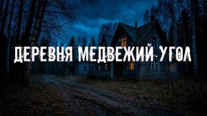 ДЕРЕВНЯ МЕДВЕЖИЙ УГОЛ. СТРАШНЫЕ ИСТОРИИ. МИСТИКА