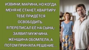 Извини, Марина, но когда меня не станет, квартиру тебе придётся освободить  Я переписал её на сына!