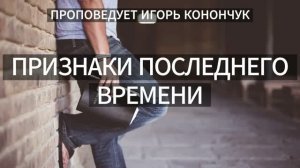 26.07.2026 - «ПРИЗНАКИ ПОСЛЕДНЕГО ВРЕМЕНИ» / ИГОРЬ КОНОНЧУК