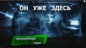 Он уже здесь. Часть 1. Прохождение игры.