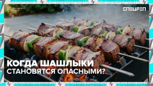 Как правильно приготовить шашлык и когда он становится опасным? | Специальный репортаж