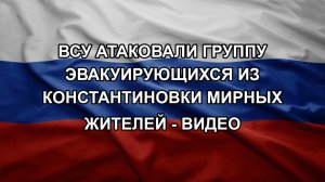ВСУ атаковали группу эвакуирующихся из Константиновки мирных жителей - видео