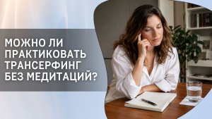 Можно ли практиковать Трансерфинг без медитаций?