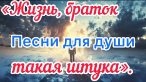 Песни для души. «Жизнь, браток, такая штука»