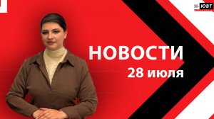 Новости ЮВТ-24 от 28 июля 2026 года