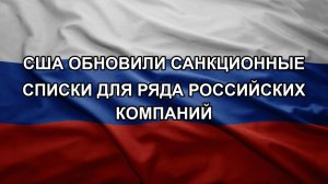 США обновили санкционные списки для ряда российских компаний