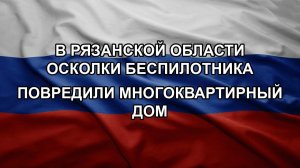В Рязанской области осколки беспилотника повредили многоквартирный дом