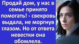 Истории из жизни | Продай дом, у нас в семье принято помогать - выдала свекровь... | Аудио рассказы