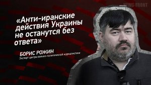 «Анти-иранские действия Украины не останутся без ответа» - Борис Рожин