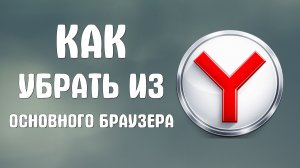 Как убрать яндекс из основного браузера