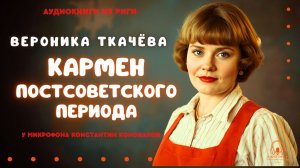Аудиокниги из Риги. «Кармен постсоветского периода». Вероника Ткачёва. Читает Константин Коновалов.
