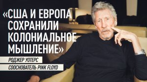 «Это мировоззрение сохранилось» : Роджер Уотерс — о колониальном мышлении США и ЕС