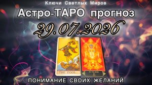 Астро-ТАРО прогноз на 29.07.2026. ПОНИМАНИЕ СВОИХ ЖЕЛАНИЙ. Энергетическое послание.