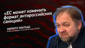 «ЕС может изменить формат антироссийских санкций» - Кирилл Коктыш