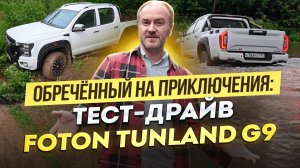 Обречённый на приключения: тест-драйв Foton Tunland G9