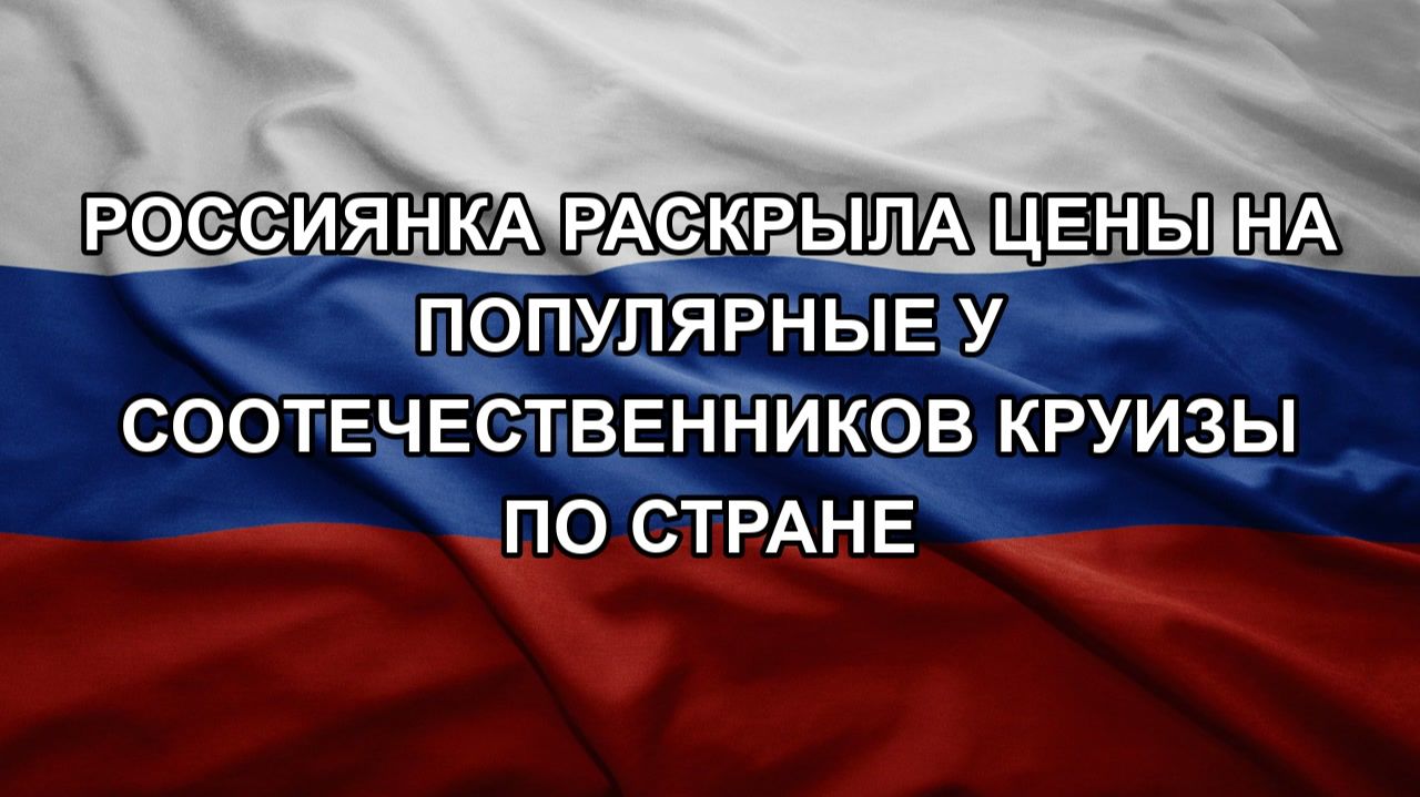 Россиянка раскрыла цены на популярные у соотечественников круизы по стране