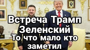 ВСТРЕЧА ТРАМП ЗЕЛЕНСКИЙ ТО ЧТО МНОГИЕ НЕ ЗАМЕТИЛИ