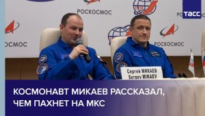 Космонавт Микаев рассказал, чем пахнет на МКС
