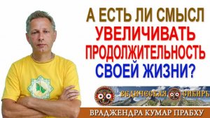 А есть ли смысл увеличивать продолжительность своей жизни?