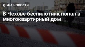 Украинский беспилотник попал в многоквартирный дом в Чехове, сообщил губернатор Подмосковья.