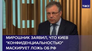 Мирошник заявил, что Киев «конфиденциальностью» маскирует ложь об РФ