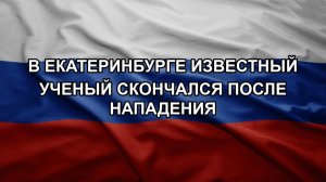 В Екатеринбурге известный ученый скончался после нападения