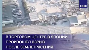 В торговом центре в Японии произошел взрыв после землетрясения