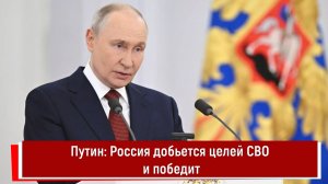 Путин: Россия добьется целей СВО и победит