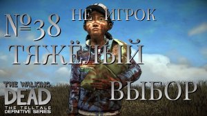 НЕ ИГРОК/ЧАСТЬ №38/ТЯЖЁЛЫЙ ВЫБОР/The Walking Dead The Telltale Definitive Series