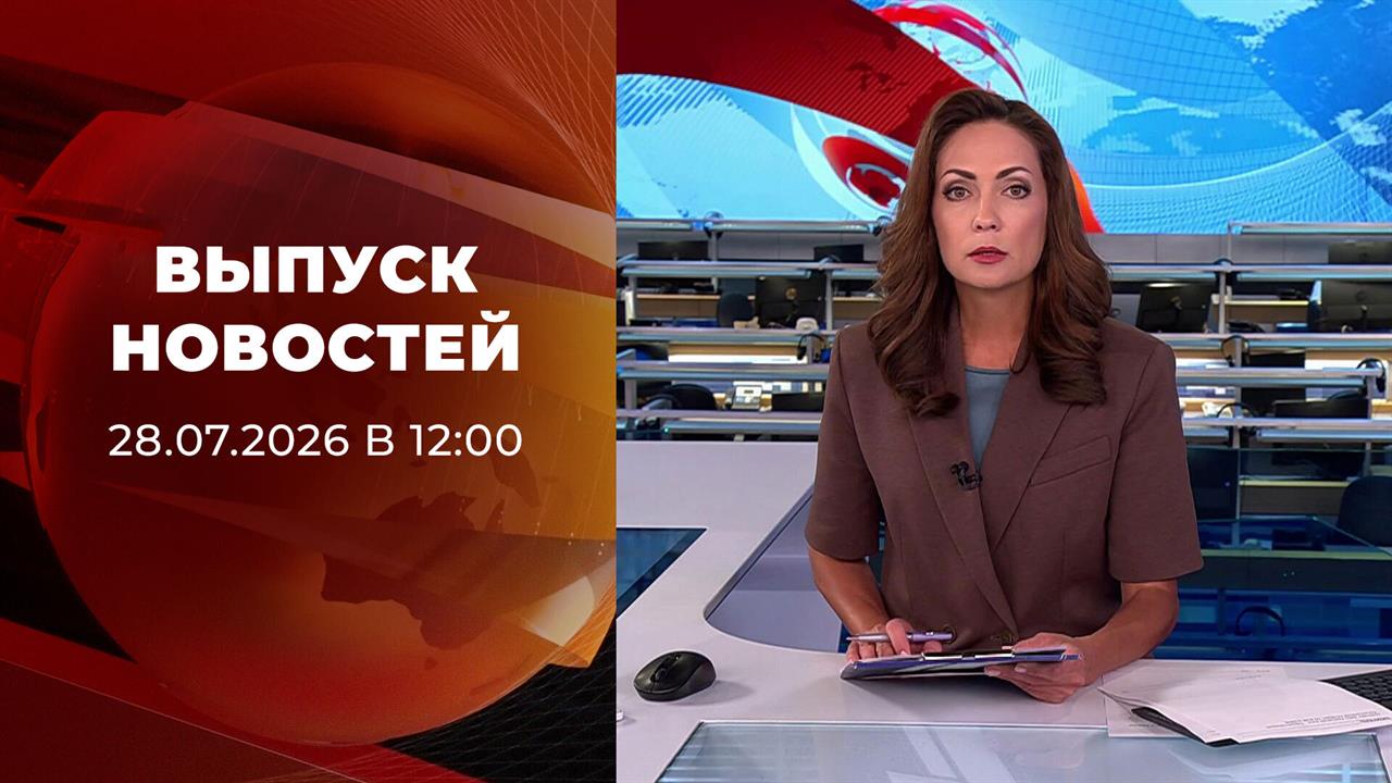 Выпуск новостей в 12:00 от 28.07.2026 смотреть онлайн