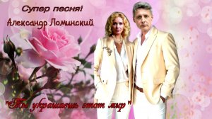 «Ты украшаешь этот мир» Александр Ломинский. Очень красивая песня!