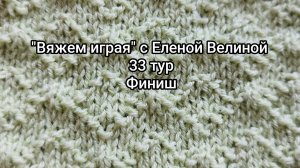 «Вяжем играя» с Еленой Велиной. 33 тур Финиш. Есть готовые работы