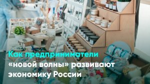 Как предприниматели «новой волны» развивают экономику России