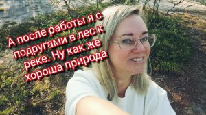 А после работы я с подругами в лес к реке. Ну как же хороша природа