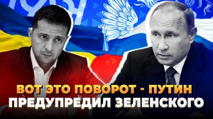 Вот это поворот - Путин предупредил Зеленского