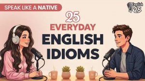 25 English Idioms Native Speakers Use in Everyday Conversation ｜ English Podcast