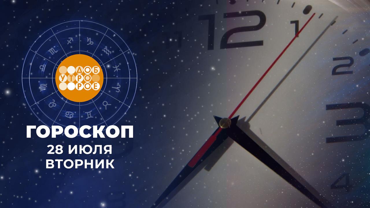 Гороскоп на 28 июля. Доброе утро. Фрагмент выпуска от 28.07.2026 смотреть онлайн
