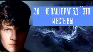 3Д - НЕ ВАШ ВРАГ, 3Д - ЭТО И ЕСТЬ ВЫ.