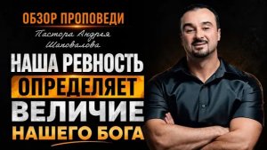 «Наша ревность, определяет Величие нашего Бога» [Обзор проповеди] Пастора Андрея Шаповалова
