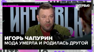 «Мода умерла и родилась другой»: Игорь Чапурин — о дешёвой одежде и новых трендах
