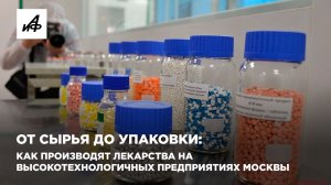 От сырья до упаковки: как производят лекарства на высокотехнологичных предприятиях Москвы