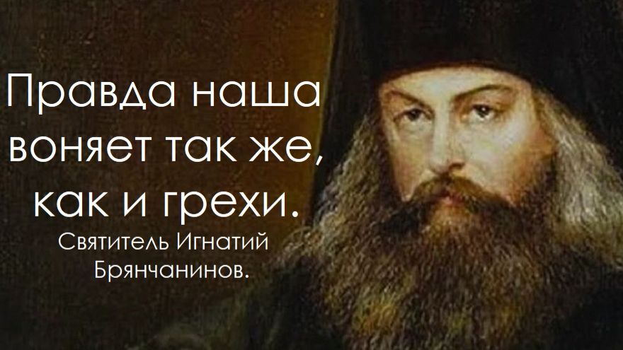 Правда наша воняет так же, как и грехи. Святитель Игнатий Брянчанинов.