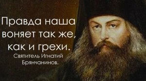 Правда наша воняет так же, как и грехи. Святитель Игнатий Брянчанинов.