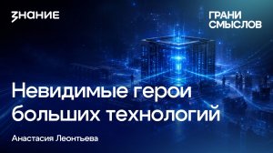 Грани смыслов | Анастасия Леонтьева | Невидимые герои больших технологий