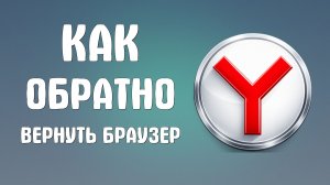 Как обратно вернуть яндекс браузер