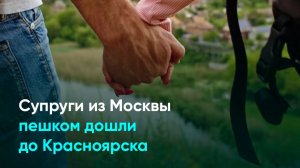Супруги из Москвы пешком дошли до Красноярска