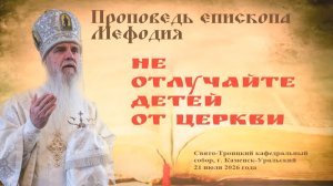 Не отлучайте детей от Церкви | Проповедь епископа Мефодия