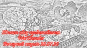 WarThunder: Стрим от 28.07.26 (Совместные покатушки, выполнение 2-х разных пари))