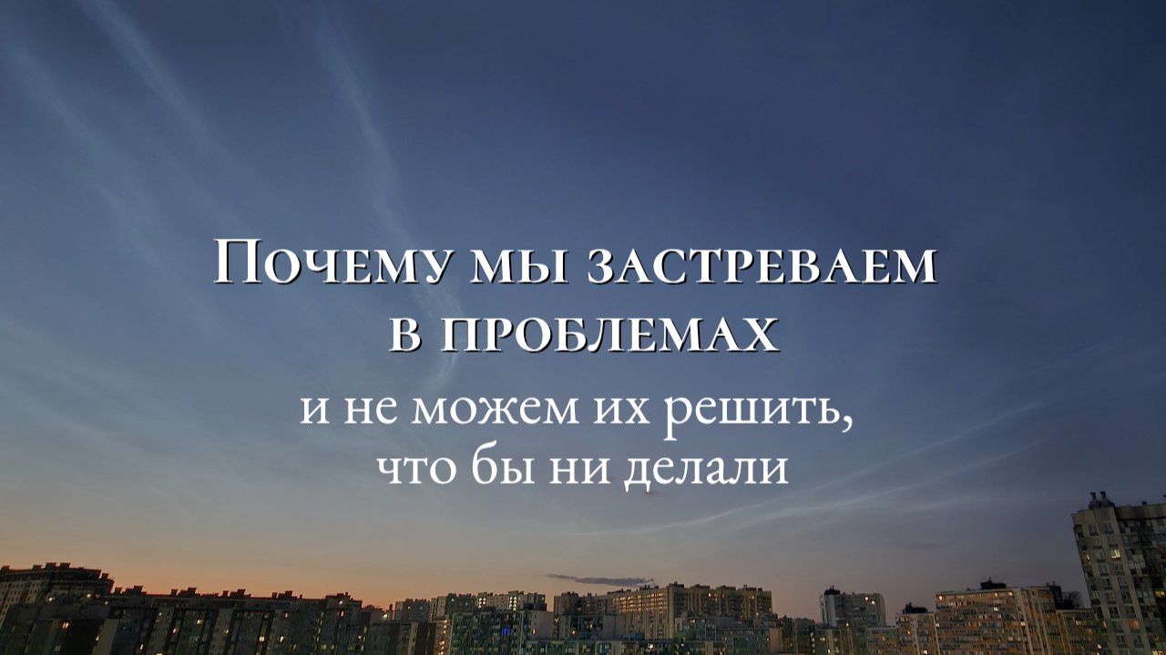 Почему мы застреваем в проблемах и не можем их решить, что бы ни делали
