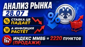 Анализ рынка 28.07 / % Ставка Цб падает, а инфляция растёт / Индекс Ммвб = 2220 пунктов (продажи)